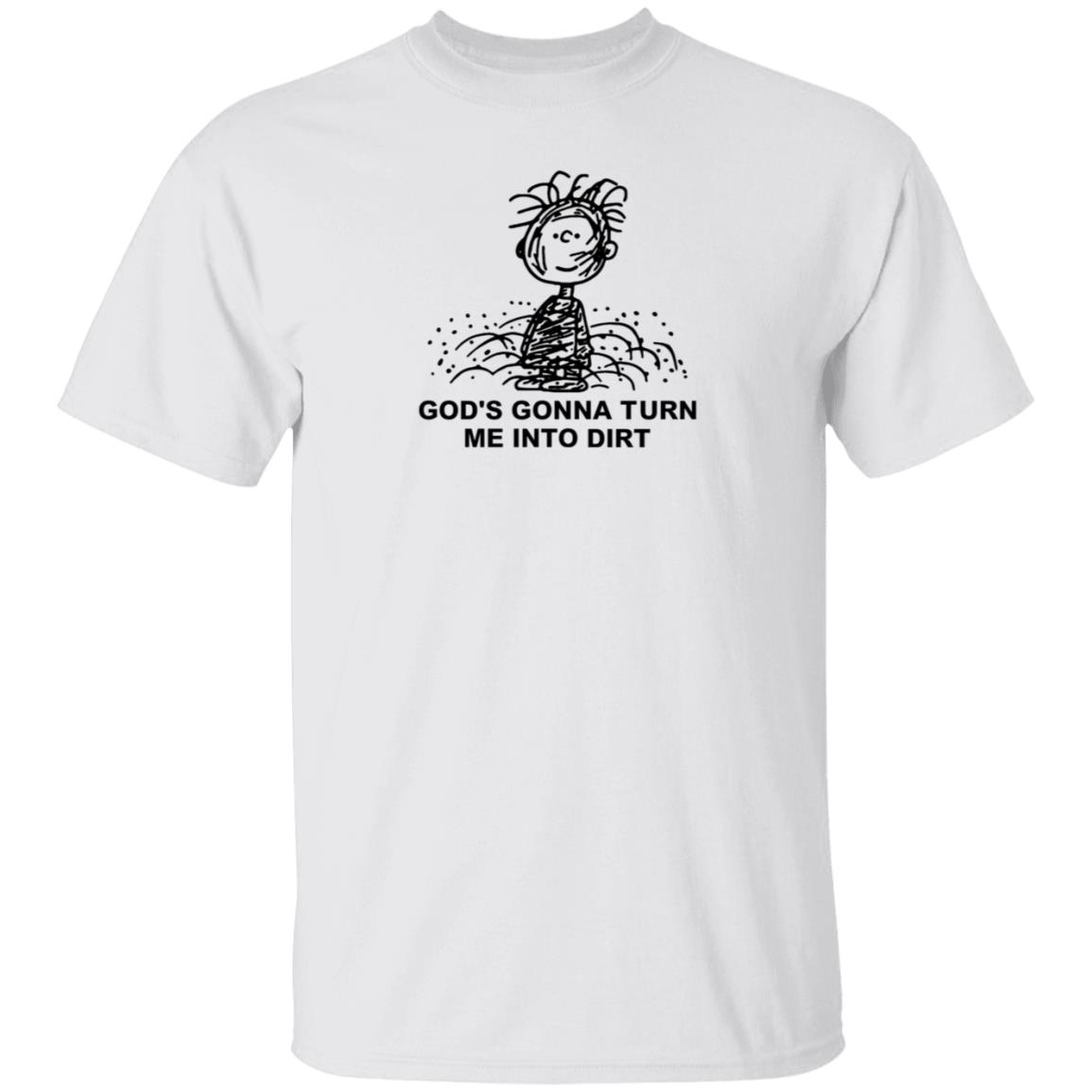 I Need God Merch God's Gonna Turn Me Into Dirt Shirt Faboolah Dirt Shirt - Teechipus