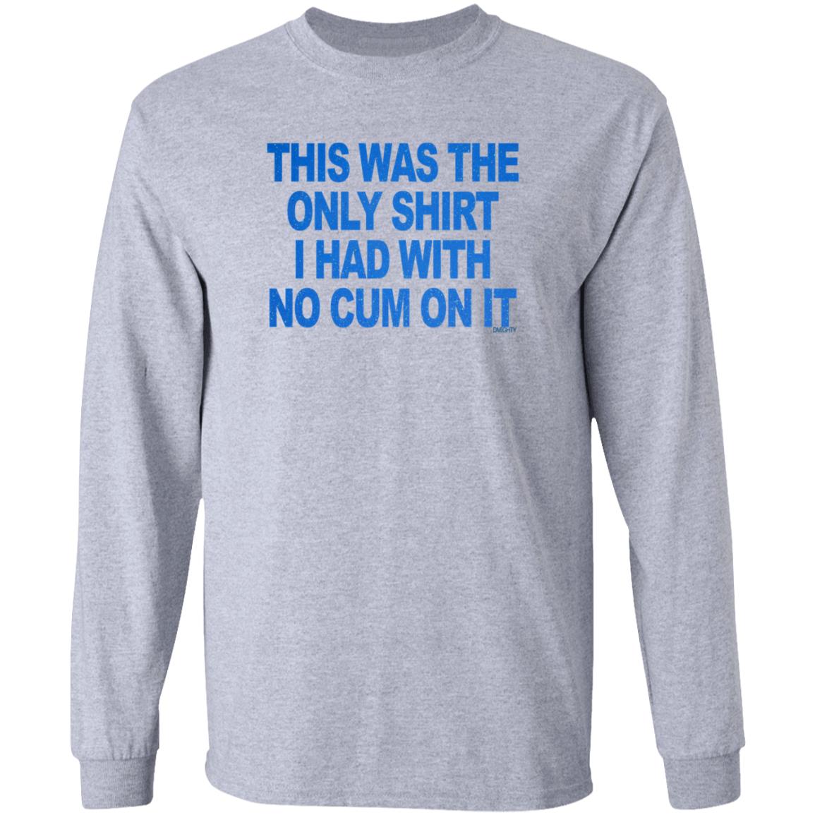 This Was The Only Shirt I Had With No Cum On It Shirt Hoodie Sweatshirt - Teechipus