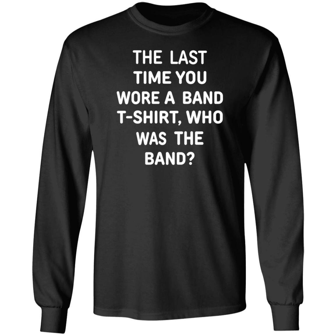 The Last Time You Wore A Band T Shirt Who Was The Band Shirt Hoodie Sweatshirt - Teechipus