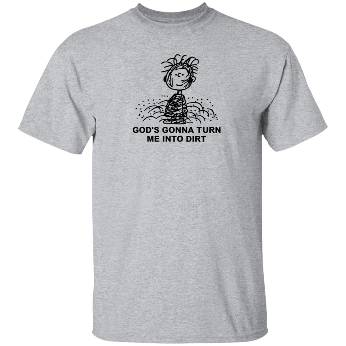 I Need God Merch God's Gonna Turn Me Into Dirt Shirt Faboolah Dirt Shirt - Teechipus