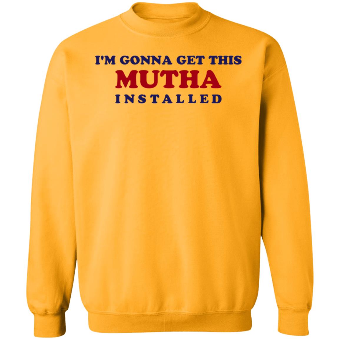 I'm Gonna Get This Mutha Installed Shirt Hoodie Sweatshirt - Teechipus