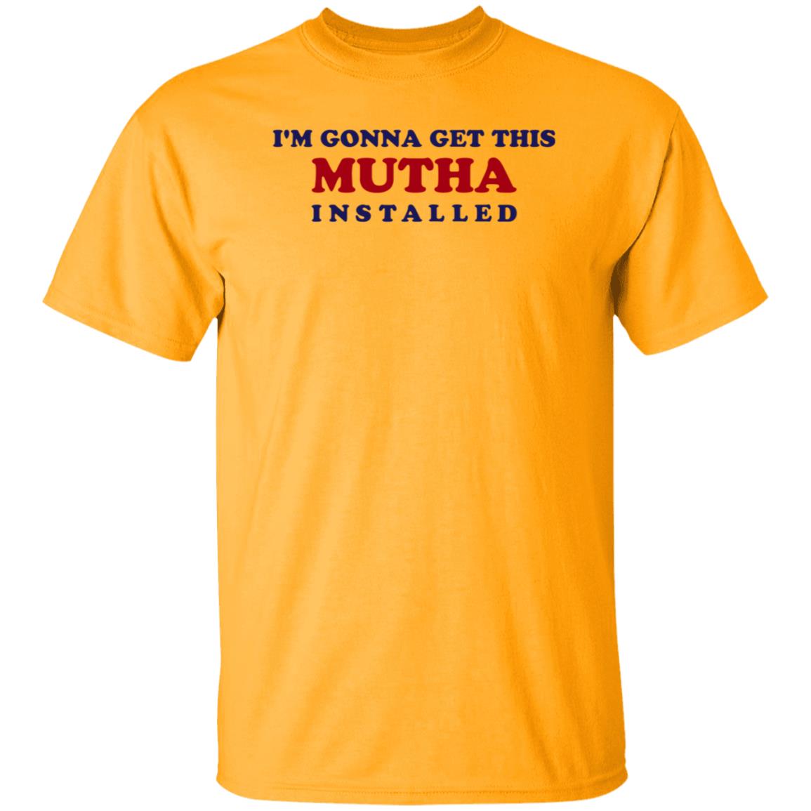I'm Gonna Get This Mutha Installed Shirt Hoodie Sweatshirt - Teechipus