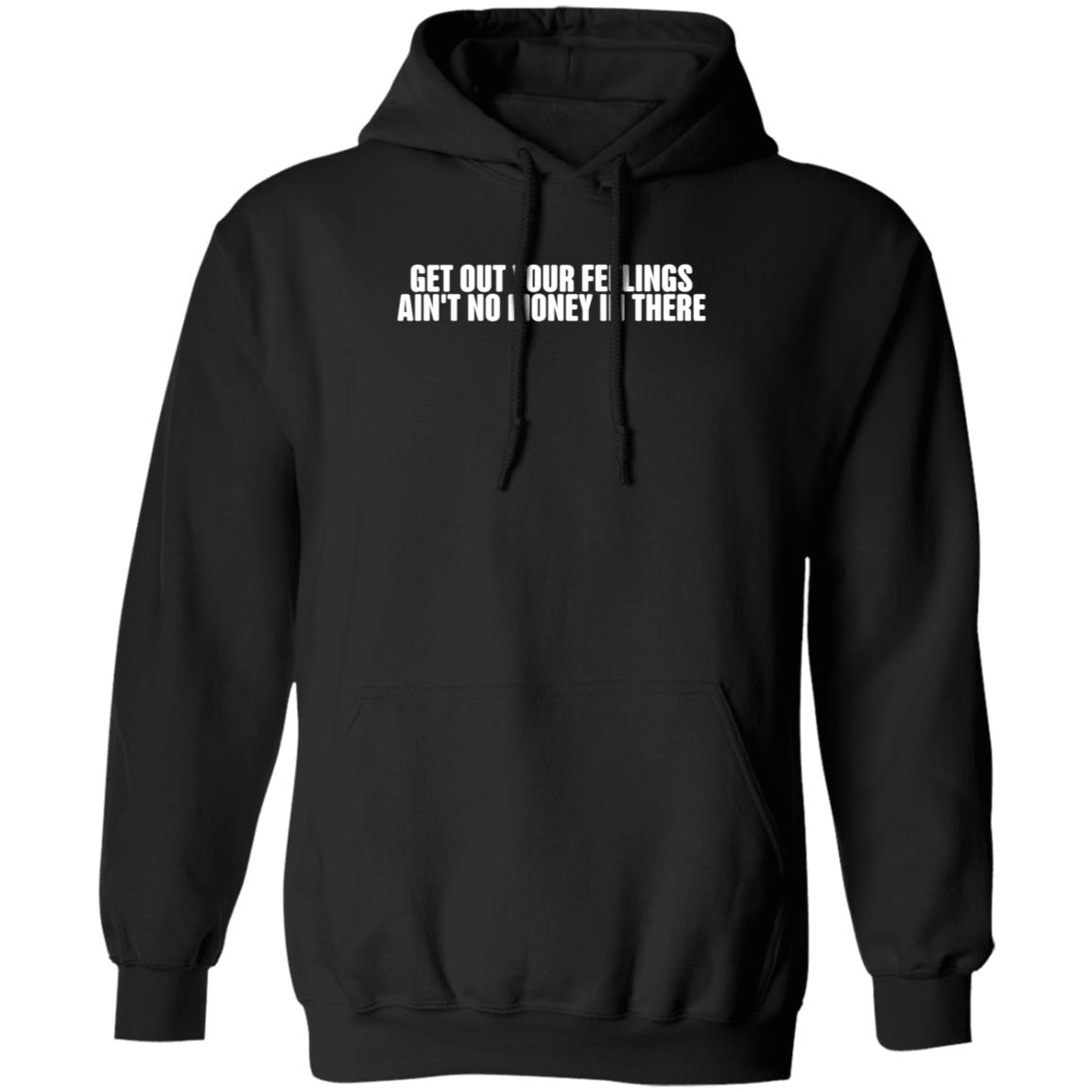 Get Out Your Feelings Ain't No Money In There Shirt Hoodie Sweatshirt Get Out Your Feelings Ain't No Money In There Shirt Hoodie Sweatshirt
