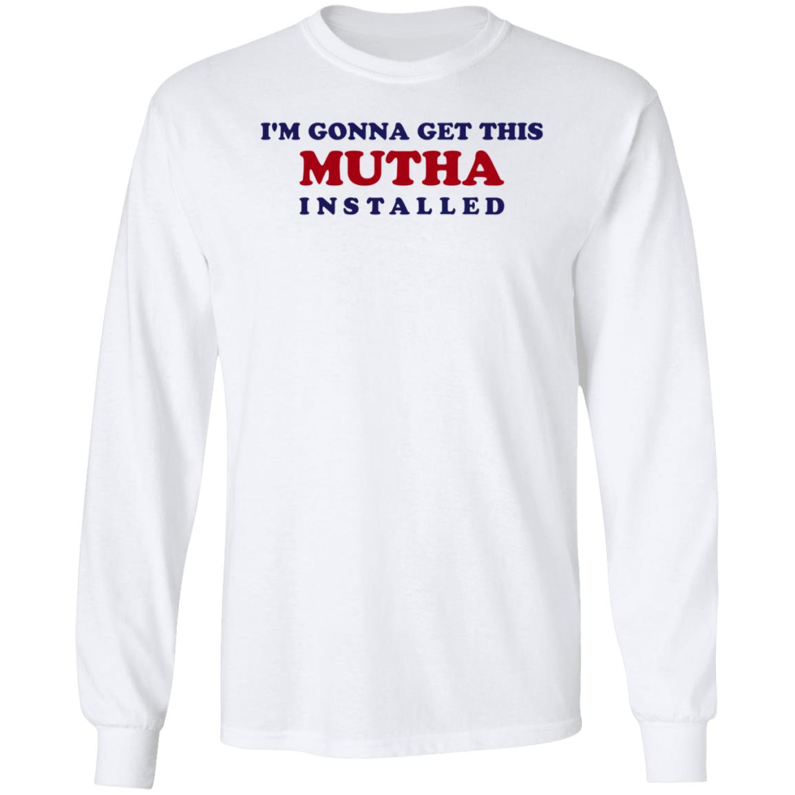 I'm Gonna Get This Mutha Installed Shirt Hoodie Sweatshirt - Teechipus