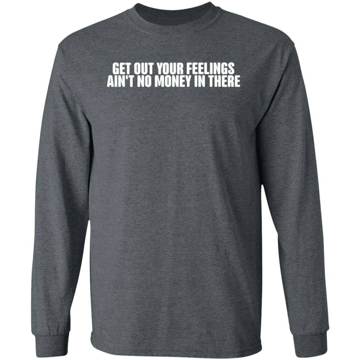 Get Out Your Feelings Ain't No Money In There Shirt Hoodie Sweatshirt Get Out Your Feelings Ain't No Money In There Shirt Hoodie Sweatshirt