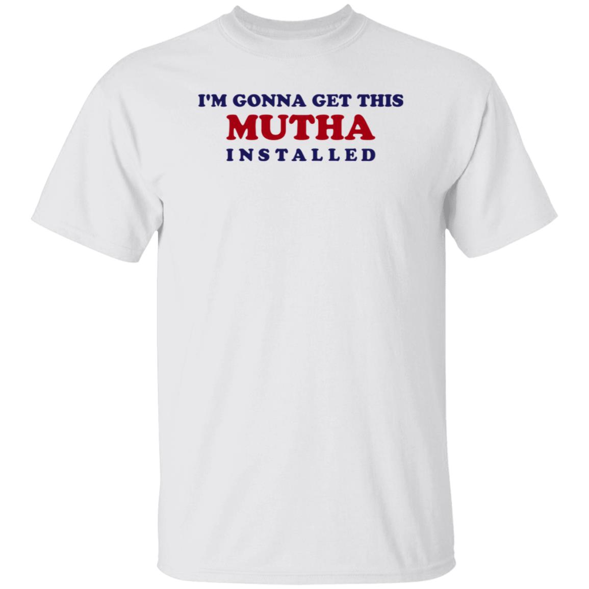 I'm Gonna Get This Mutha Installed Shirt Hoodie Sweatshirt - Teechipus
