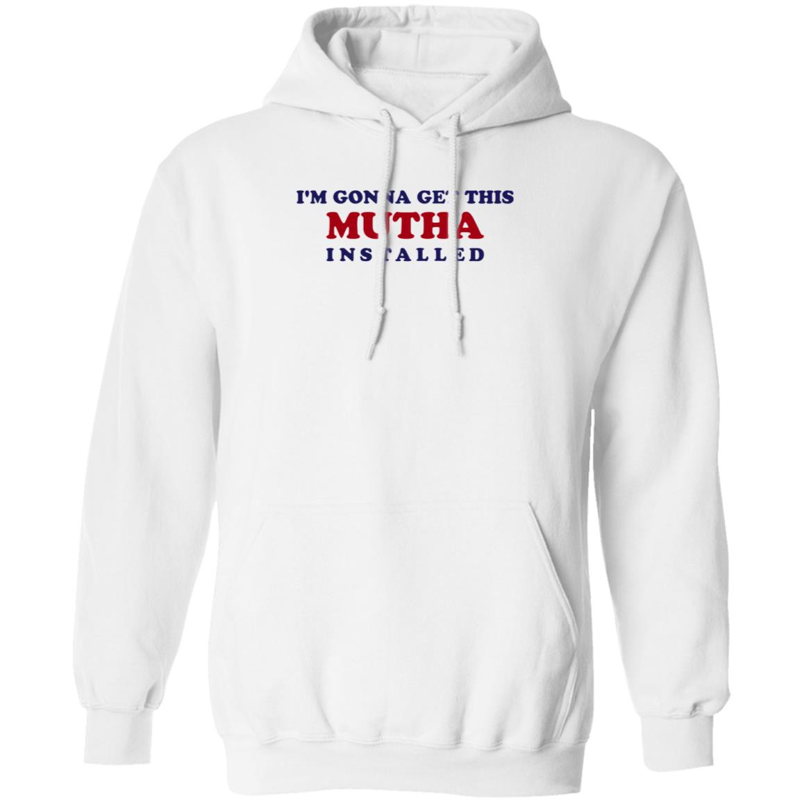 I'm Gonna Get This Mutha Installed Shirt Hoodie Sweatshirt - Teechipus