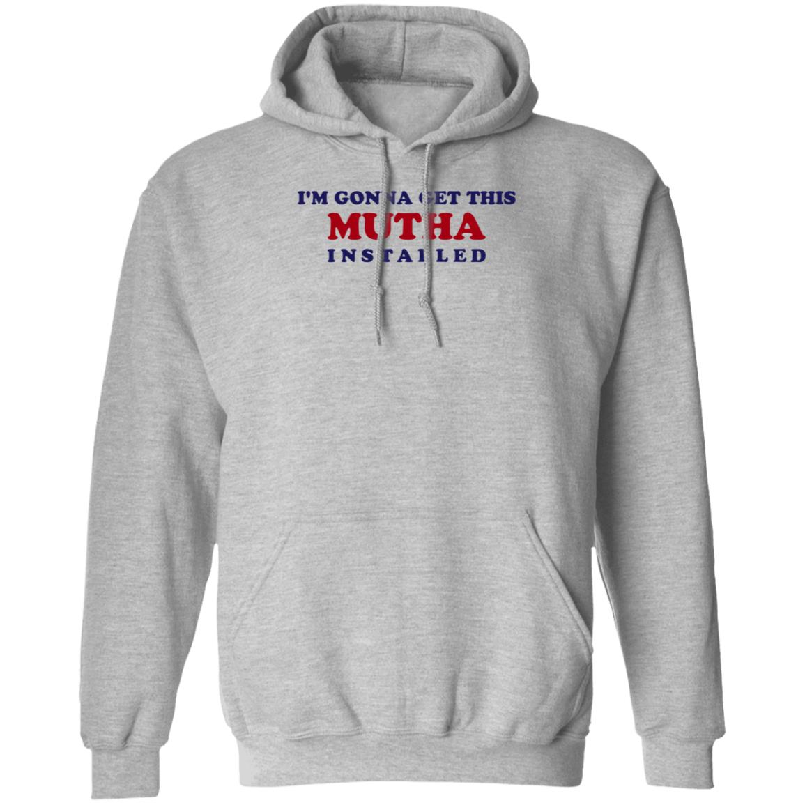 I'm Gonna Get This Mutha Installed Shirt Hoodie Sweatshirt - Teechipus
