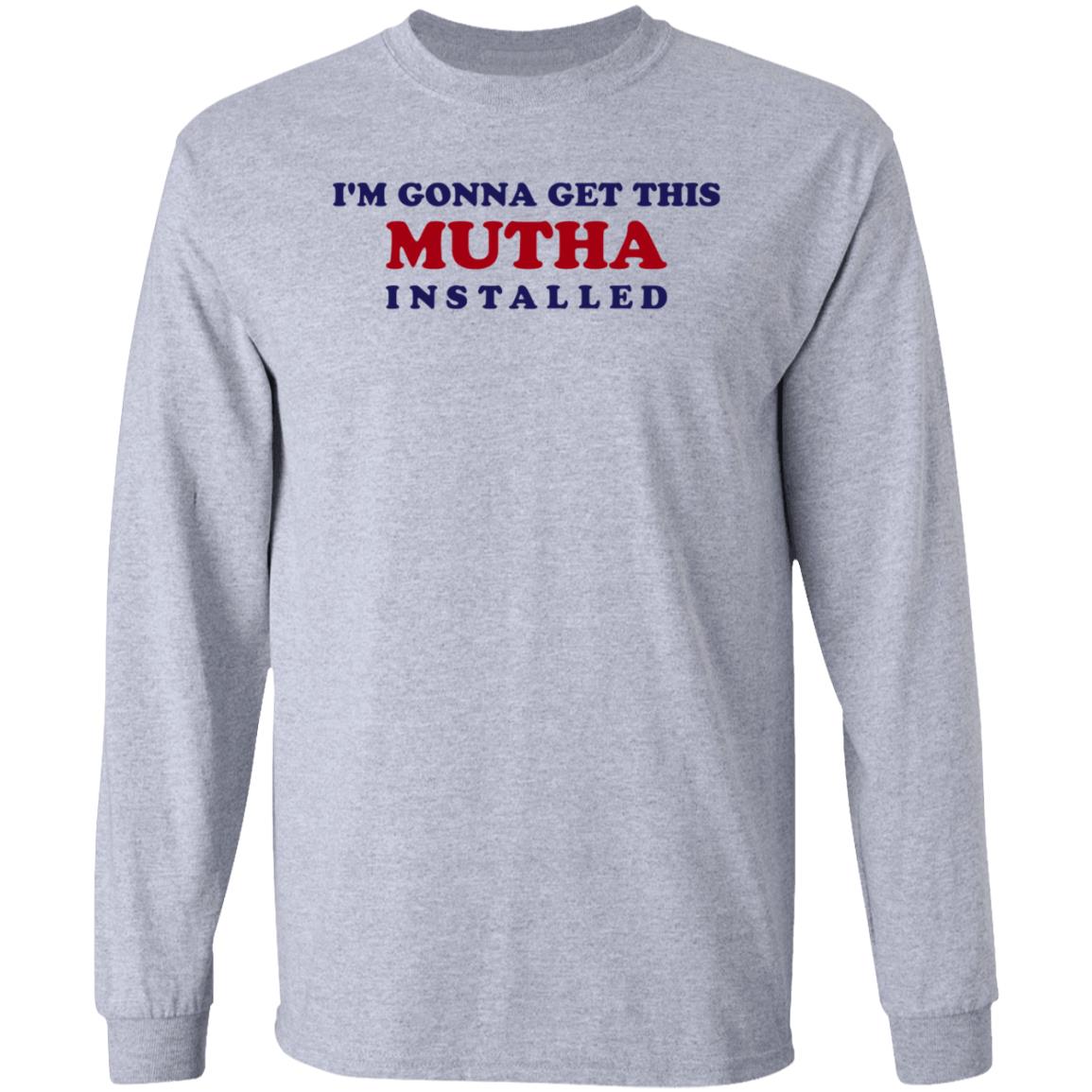 I'm Gonna Get This Mutha Installed Shirt Hoodie Sweatshirt - Teechipus