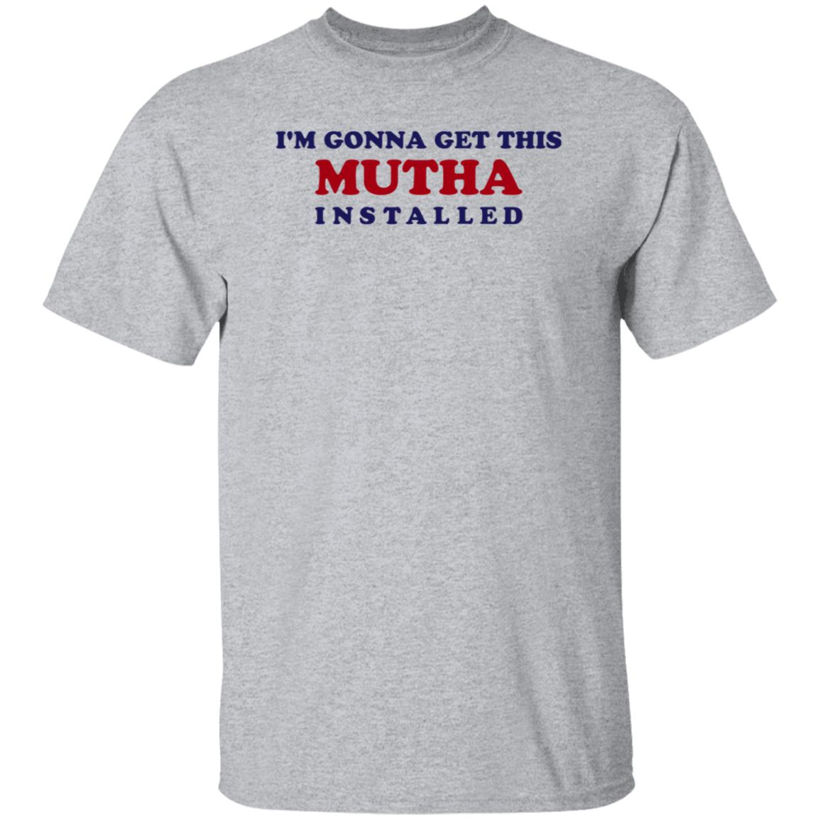 I'm Gonna Get This Mutha Installed Shirt Hoodie Sweatshirt - Teechipus