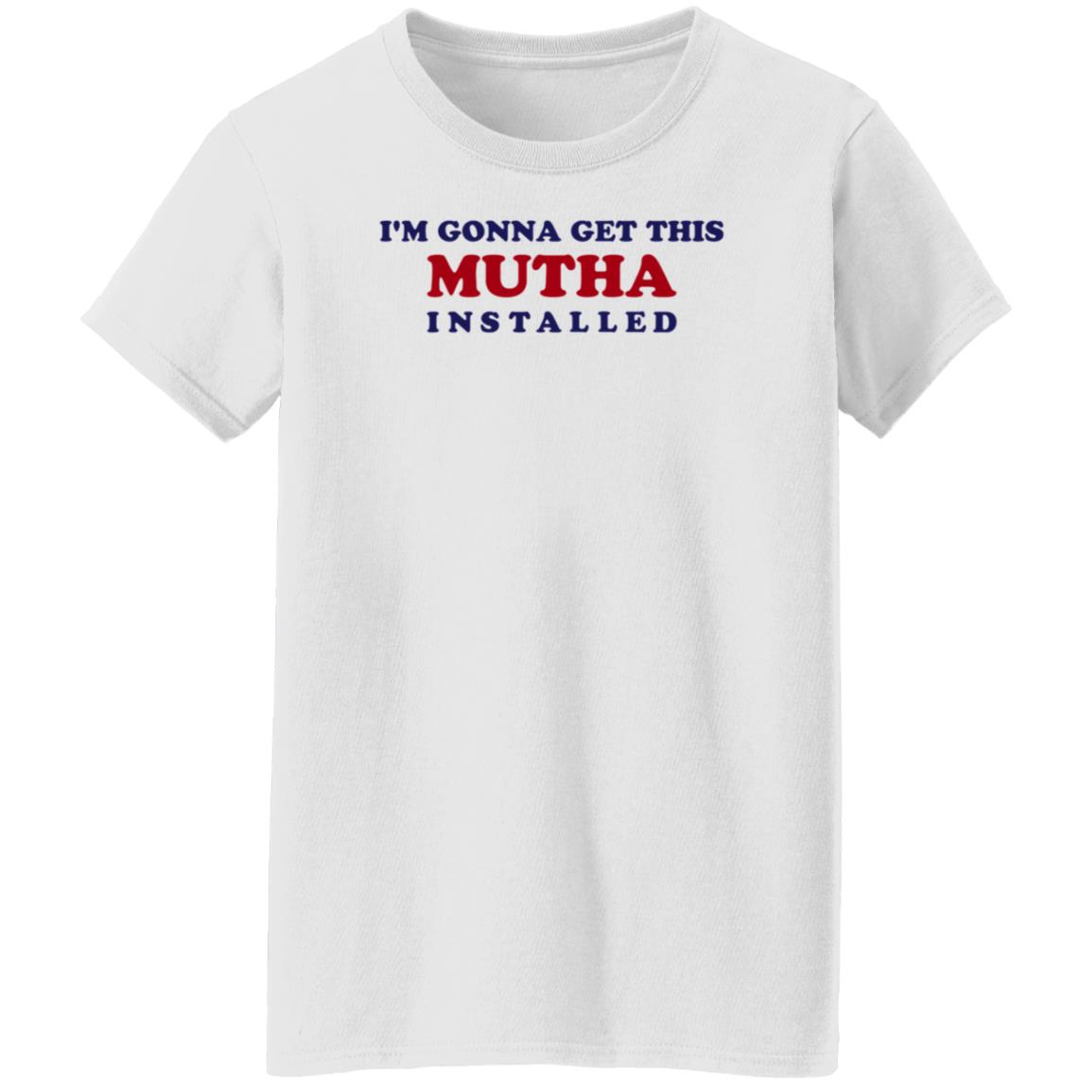 I'm Gonna Get This Mutha Installed Shirt Hoodie Sweatshirt - Teechipus
