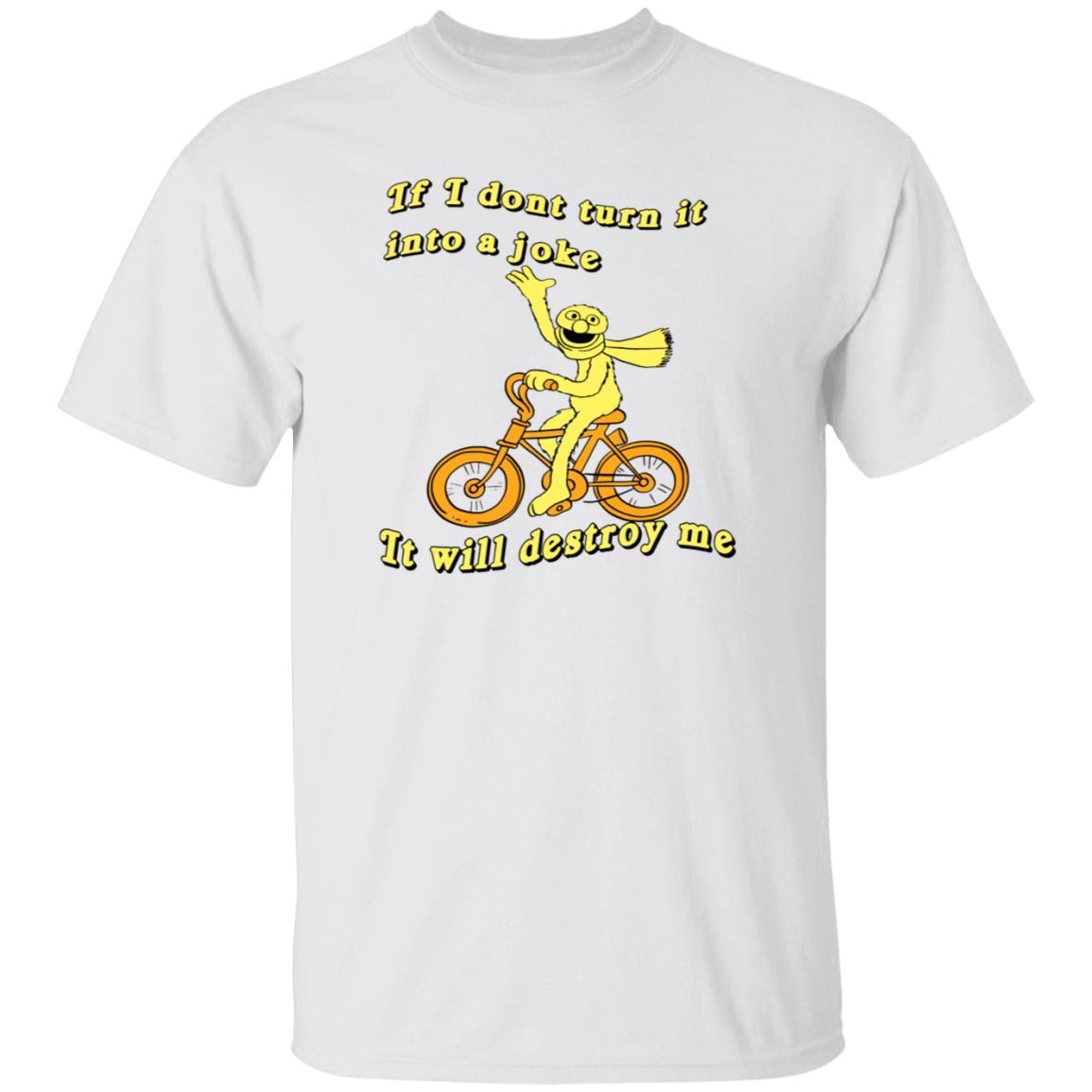 If I Don't Turn It Into A Joke It Will Destroy Me Shirt If I Don't Turn It Into A Joke It Will Destroy Me Shirt