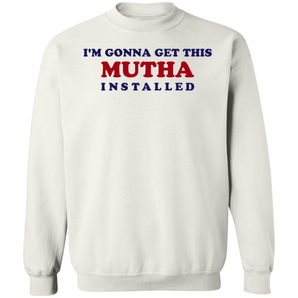 I'm Gonna Get This Mutha Installed Shirt Hoodie Sweatshirt - Teechipus