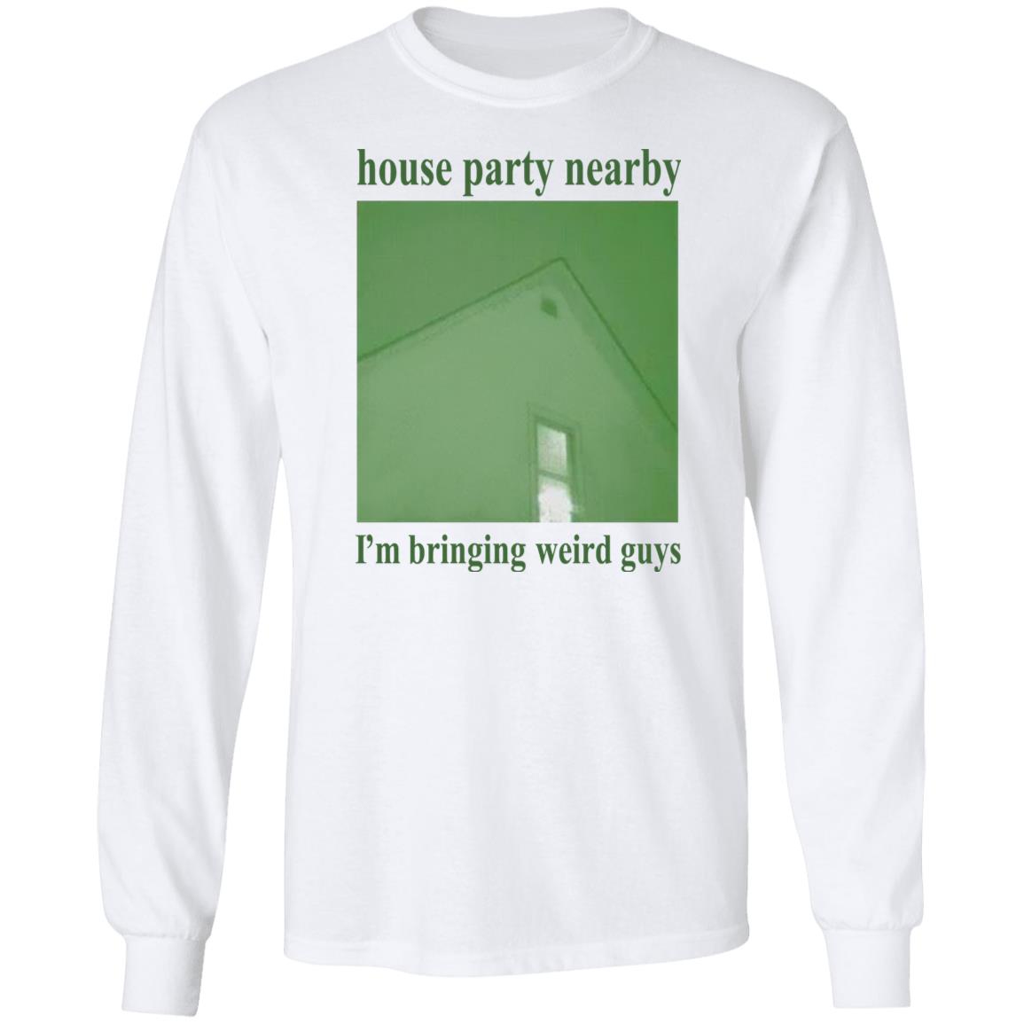 House Party Nearby I'm Bringing Weird Guys Shirt Verycalmchowdr House Party Nearby I'm Bringing Weird Guys Shirt Verycalmchowdr