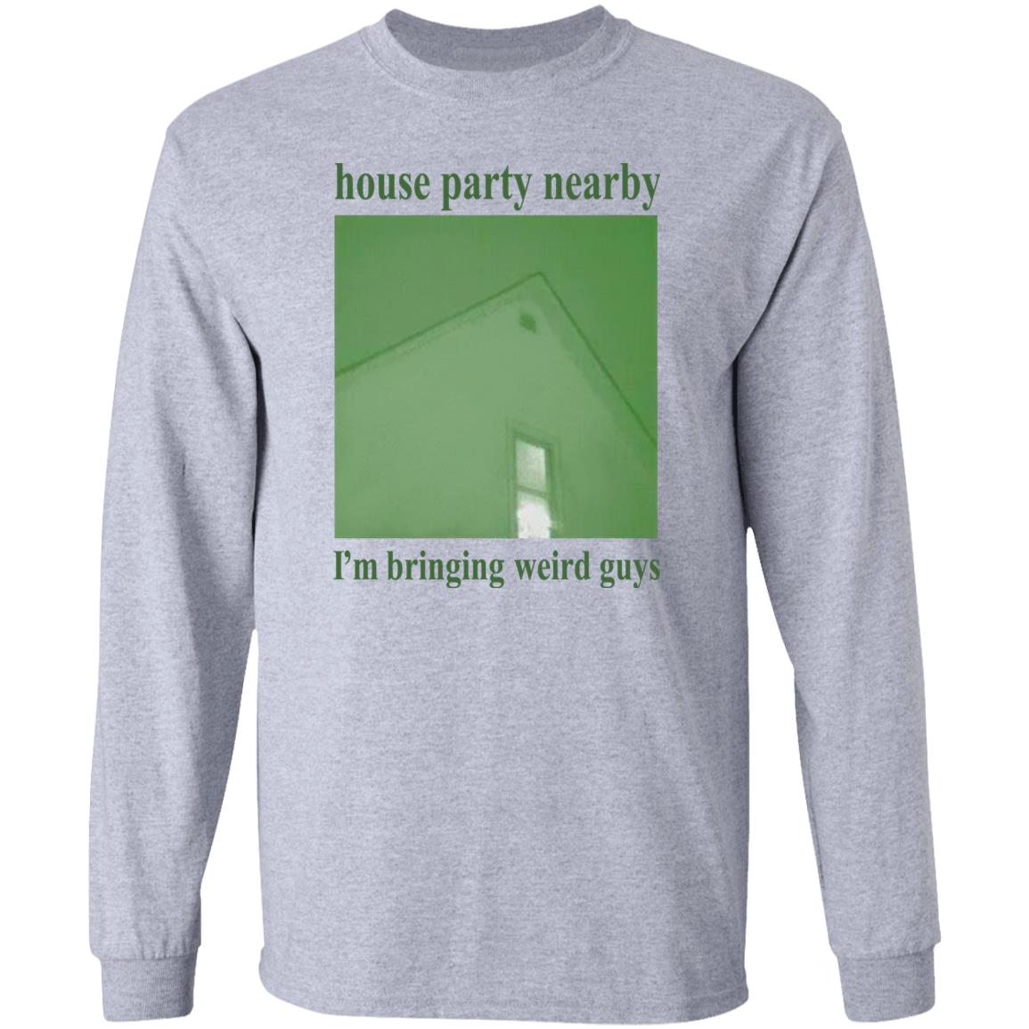 House Party Nearby I'm Bringing Weird Guys Shirt Verycalmchowdr House Party Nearby I'm Bringing Weird Guys Shirt Verycalmchowdr