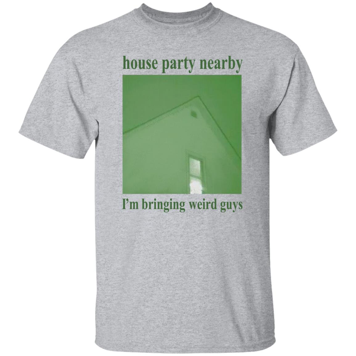 House Party Nearby I'm Bringing Weird Guys Shirt Verycalmchowdr House Party Nearby I'm Bringing Weird Guys Shirt Verycalmchowdr