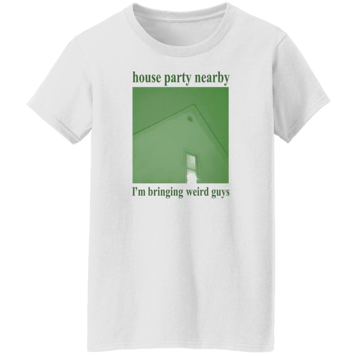 House Party Nearby I'm Bringing Weird Guys Shirt Verycalmchowdr House Party Nearby I'm Bringing Weird Guys Shirt Verycalmchowdr