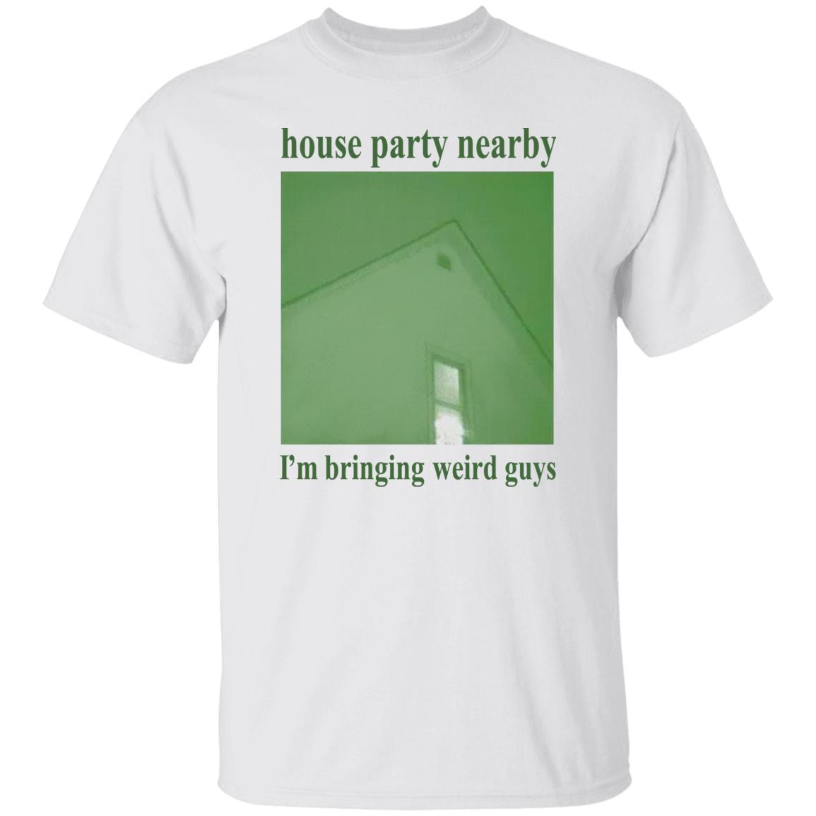 House Party Nearby I'm Bringing Weird Guys Shirt Verycalmchowdr House Party Nearby I'm Bringing Weird Guys Shirt Verycalmchowdr