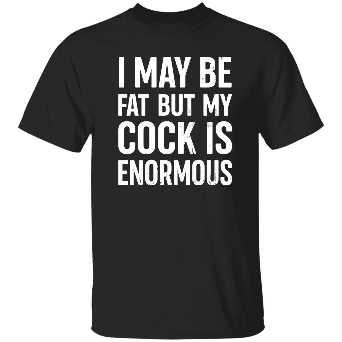 I May Be Fat But My Cock Is Enormous Shirt Nate Igor Smith I May Be Fat But My Cock Is Enormous Shirt Nate Igor Smith