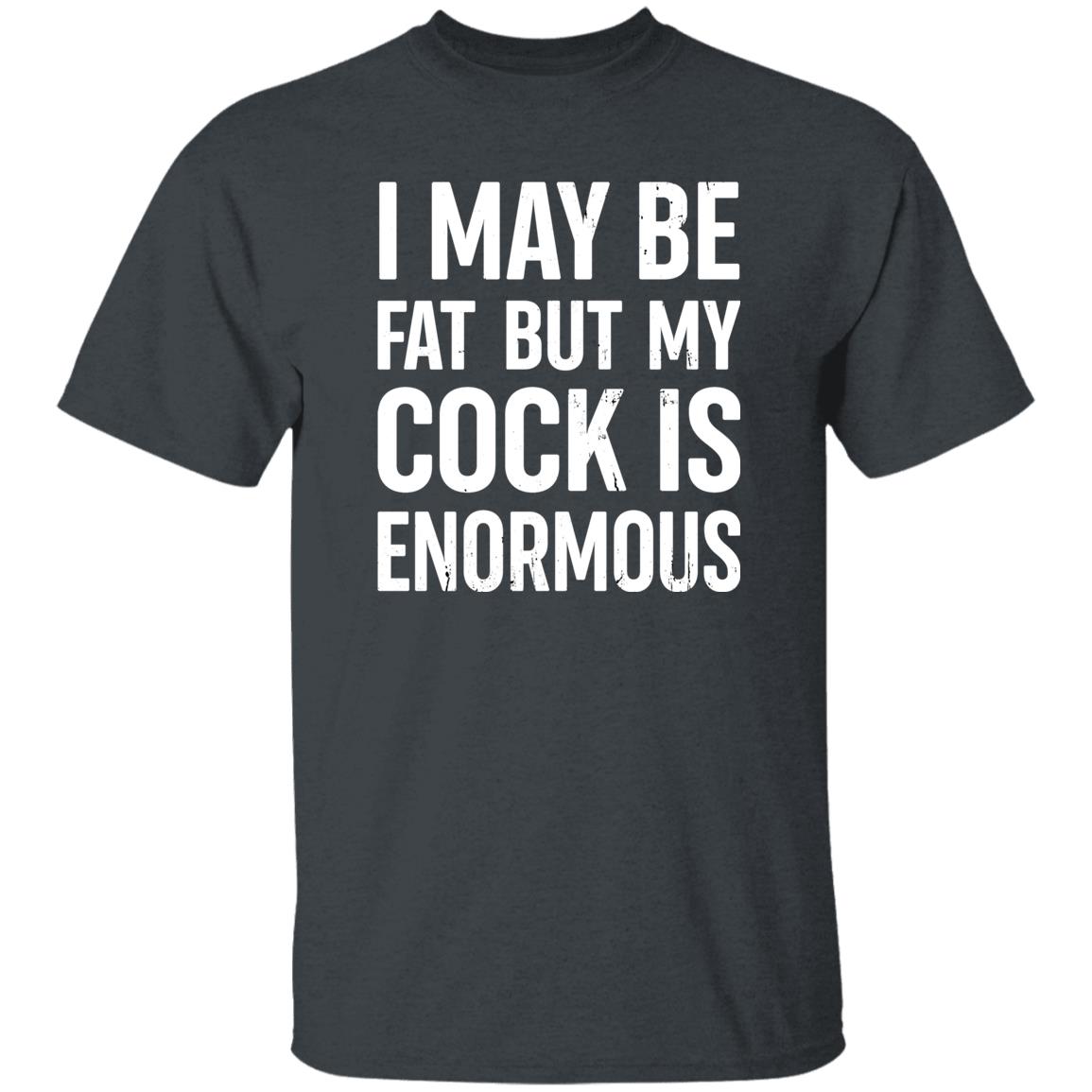 I May Be Fat But My Cock Is Enormous Shirt Nate Igor Smith I May Be Fat But My Cock Is Enormous Shirt Nate Igor Smith